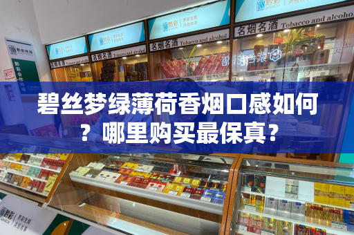 碧丝梦绿薄荷香烟口感如何？哪里购买最保真？