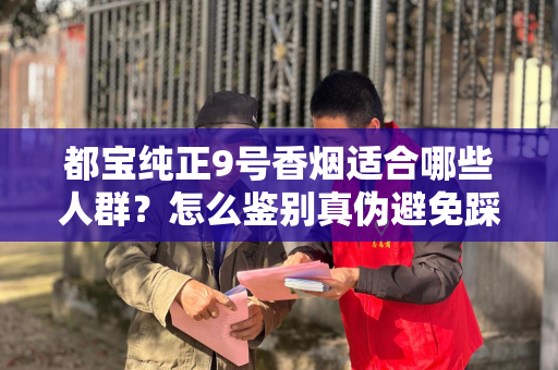 都宝纯正9号香烟适合哪些人群？怎么鉴别真伪避免踩坑？